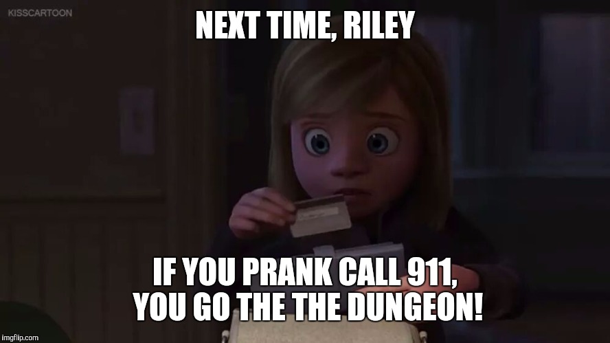 Next time, Riley  | NEXT TIME, RILEY; IF YOU PRANK CALL 911, YOU GO THE THE DUNGEON! | image tagged in next time riley  | made w/ Imgflip meme maker