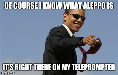 Cool Obama Meme | OF COURSE I KNOW WHAT ALEPPO IS; IT'S RIGHT THERE ON MY TELEPROMPTER | image tagged in memes,cool obama | made w/ Imgflip meme maker