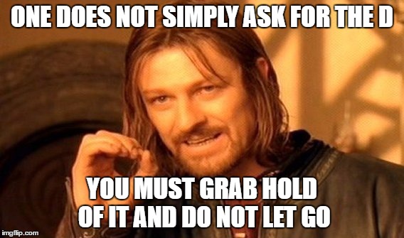 One Does Not Simply Meme | ONE DOES NOT SIMPLY ASK FOR THE D; YOU MUST GRAB HOLD OF IT AND DO NOT LET GO | image tagged in memes,one does not simply | made w/ Imgflip meme maker