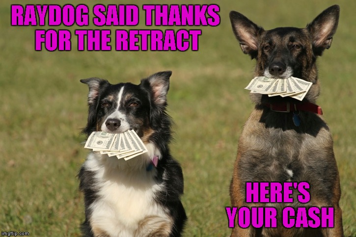 RAYDOG SAID THANKS FOR THE RETRACT HERE'S YOUR CASH | made w/ Imgflip meme maker