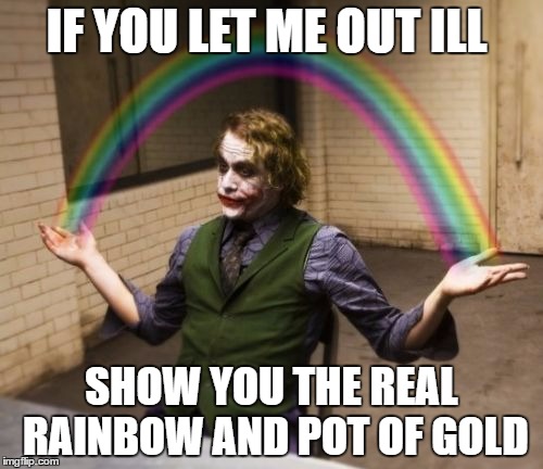 Just do it | IF YOU LET ME OUT ILL; SHOW YOU THE REAL RAINBOW AND POT OF GOLD | image tagged in memes,joker rainbow hands | made w/ Imgflip meme maker