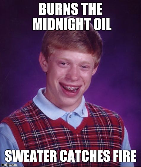 Bad Luck Brian |  BURNS THE MIDNIGHT OIL; SWEATER CATCHES FIRE | image tagged in memes,bad luck brian | made w/ Imgflip meme maker