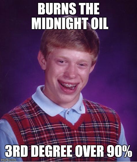 Bad Luck Brian |  BURNS THE MIDNIGHT OIL; 3RD DEGREE OVER 90% | image tagged in memes,bad luck brian | made w/ Imgflip meme maker