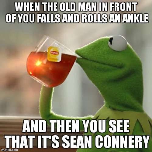 But shats none of my bushnish | WHEN THE OLD MAN IN FRONT OF YOU FALLS AND ROLLS AN ANKLE; AND THEN YOU SEE THAT IT'S SEAN CONNERY | image tagged in memes,but thats none of my business,kermit the frog,sean connery vs kermit,sean connery | made w/ Imgflip meme maker