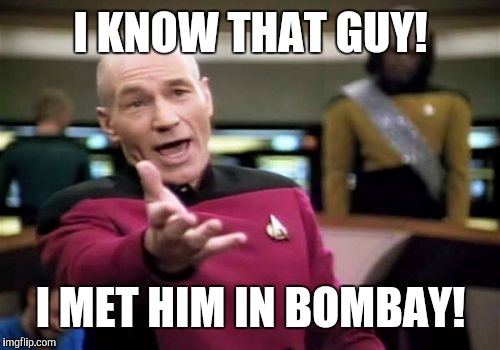 Picard Wtf Meme | I KNOW THAT GUY! I MET HIM IN BOMBAY! | image tagged in memes,picard wtf | made w/ Imgflip meme maker