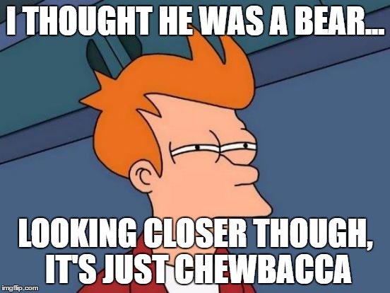 Futurama Fry Meme | I THOUGHT HE WAS A BEAR... LOOKING CLOSER THOUGH, IT'S JUST CHEWBACCA | image tagged in memes,futurama fry | made w/ Imgflip meme maker