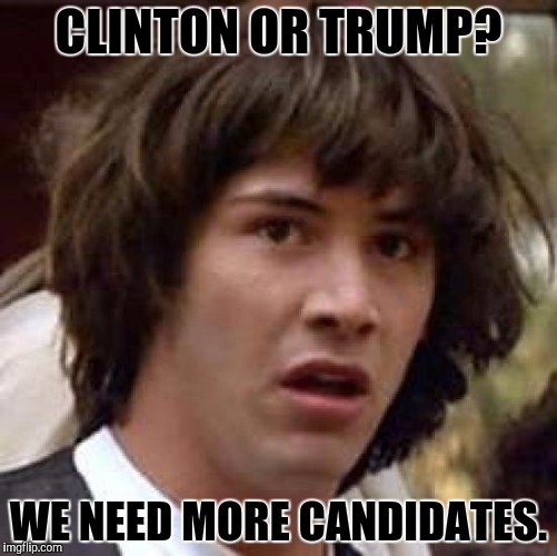 Conspiracy Keanu | CLINTON OR TRUMP? WE NEED MORE CANDIDATES. | image tagged in memes,conspiracy keanu | made w/ Imgflip meme maker