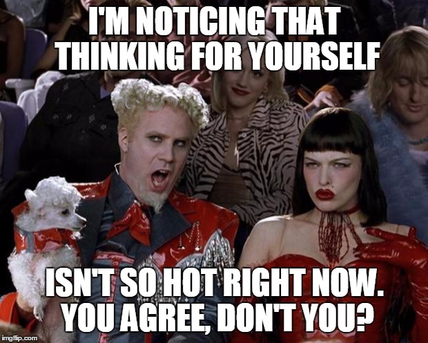 Mugatu So Hot Right Now Meme | I'M NOTICING THAT THINKING FOR YOURSELF ISN'T SO HOT RIGHT NOW. YOU AGREE, DON'T YOU? | image tagged in memes,mugatu so hot right now | made w/ Imgflip meme maker