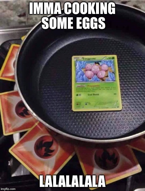 pokémon cooking | IMMA COOKING SOME EGGS; LALALALALA | image tagged in pokmon cooking | made w/ Imgflip meme maker
