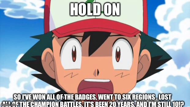 Wait, There's more than 150 Pokemon??? Dafuq | HOLD ON; SO I'VE WON ALL OF THE BADGES, WENT TO SIX REGIONS , LOST ALL OF THE CHAMPION BATTLES, IT'S BEEN 20 YEARS, AND I'M STILL 10!? | image tagged in wait there's more than 150 pokemon??? dafuq | made w/ Imgflip meme maker