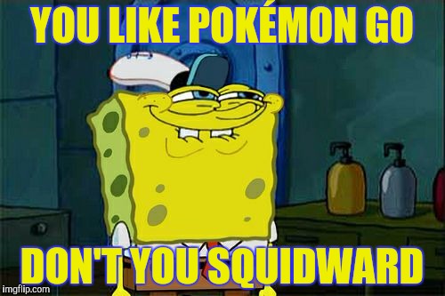 Don't You Squidward Meme | YOU LIKE POKÉMON GO; DON'T YOU SQUIDWARD | image tagged in memes,dont you squidward | made w/ Imgflip meme maker