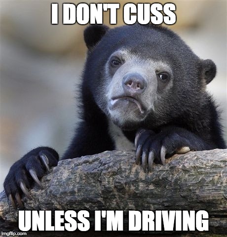 Confession Bear Meme | I DON'T CUSS; UNLESS I'M DRIVING | image tagged in memes,confession bear | made w/ Imgflip meme maker