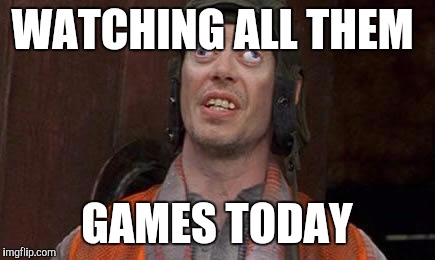 Cross eyes | WATCHING ALL THEM; GAMES TODAY | image tagged in cross eyes | made w/ Imgflip meme maker
