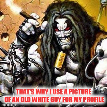 THAT'S WHY I USE A PICTURE OF AN OLD WHITE GUY FOR MY PROFILE | made w/ Imgflip meme maker