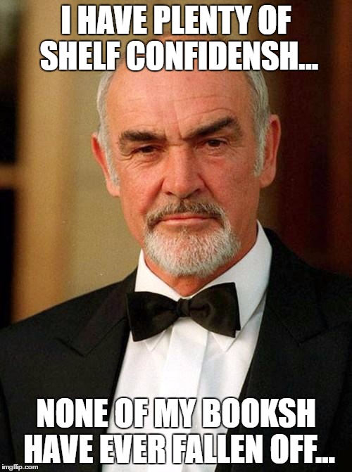 And the shpish rack... | I HAVE PLENTY OF SHELF CONFIDENSH... NONE OF MY BOOKSH HAVE EVER FALLEN OFF... | image tagged in sean connery,memes,diy,books,confidence | made w/ Imgflip meme maker
