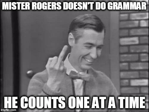 Mr Rogers Flipping the Bird | MISTER ROGERS DOESN'T DO GRAMMAR; HE COUNTS ONE AT A TIME | image tagged in mr rogers flipping the bird | made w/ Imgflip meme maker