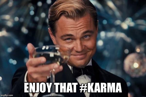 Leonardo Dicaprio Cheers Meme | ENJOY THAT #KARMA | image tagged in memes,leonardo dicaprio cheers | made w/ Imgflip meme maker