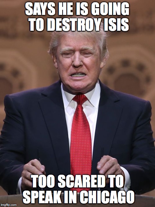 THE Scared One |  SAYS HE IS GOING TO DESTROY ISIS; TOO SCARED TO SPEAK IN CHICAGO | image tagged in donald trump,scary,funny,memes,chicago | made w/ Imgflip meme maker