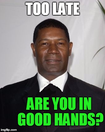 Allstate Ad - that can't be good | TOO LATE ARE YOU IN GOOD HANDS? | image tagged in allstate ad - that can't be good | made w/ Imgflip meme maker