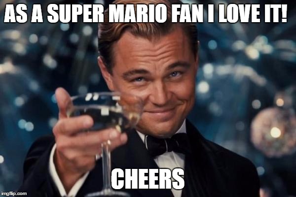 Leonardo Dicaprio Cheers Meme | AS A SUPER MARIO FAN I LOVE IT! CHEERS | image tagged in memes,leonardo dicaprio cheers | made w/ Imgflip meme maker