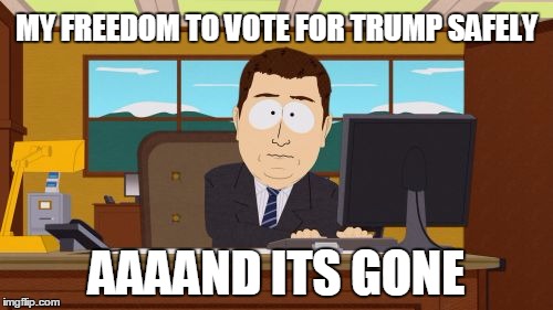 I get threatened when I come out as a Trump supporter for my educated reasons. Its not fair. | MY FREEDOM TO VOTE FOR TRUMP SAFELY; AAAAND ITS GONE | image tagged in memes,aaaaand its gone | made w/ Imgflip meme maker