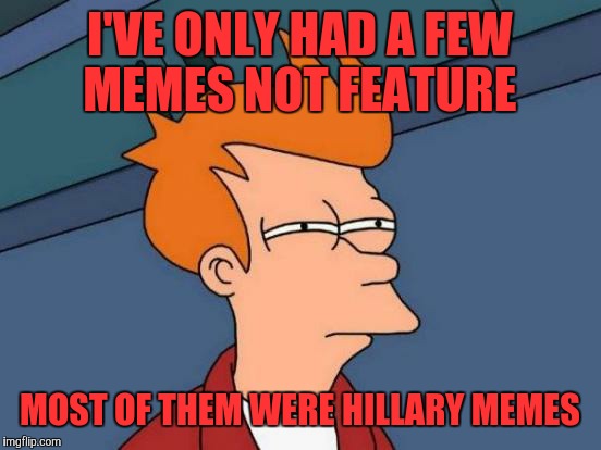 Futurama Fry Meme | I'VE ONLY HAD A FEW MEMES NOT FEATURE MOST OF THEM WERE HILLARY MEMES | image tagged in memes,futurama fry | made w/ Imgflip meme maker