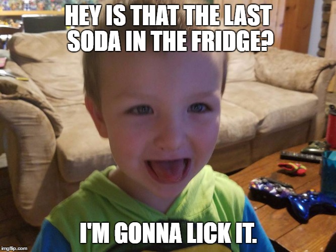 I'm gonna lick it | HEY IS THAT THE LAST SODA IN THE FRIDGE? I'M GONNA LICK IT. | image tagged in i'm gonna lick it | made w/ Imgflip meme maker