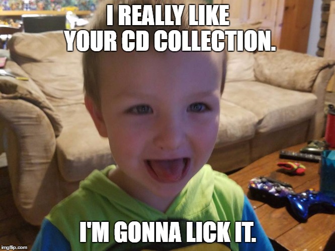 I'm gonna lick it | I REALLY LIKE YOUR CD COLLECTION. I'M GONNA LICK IT. | image tagged in i'm gonna lick it | made w/ Imgflip meme maker