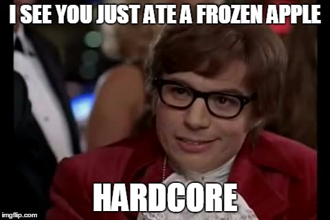 I Too Like To Live Dangerously | I SEE YOU JUST ATE A FROZEN APPLE; HARDCORE | image tagged in memes,i too like to live dangerously | made w/ Imgflip meme maker