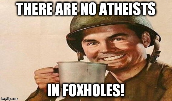 THERE ARE NO ATHEISTS IN FOXHOLES! | made w/ Imgflip meme maker