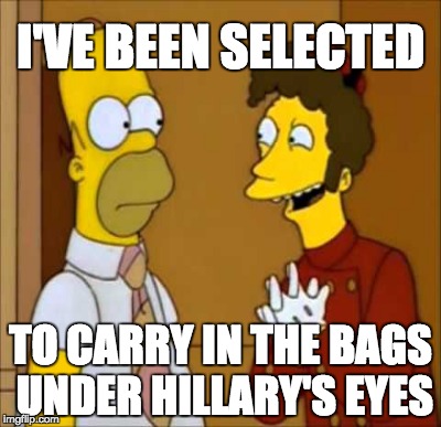 I'VE BEEN SELECTED TO CARRY IN THE BAGS UNDER HILLARY'S EYES | made w/ Imgflip meme maker