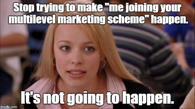 Not ever. | Stop trying to make "me joining your multilevel marketing scheme" happen. It's not going to happen. | image tagged in memes,its not going to happen,multilevel marketing | made w/ Imgflip meme maker