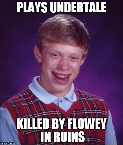 Bad Luck Brian | PLAYS UNDERTALE; KILLED BY FLOWEY IN RUINS | image tagged in memes,bad luck brian | made w/ Imgflip meme maker