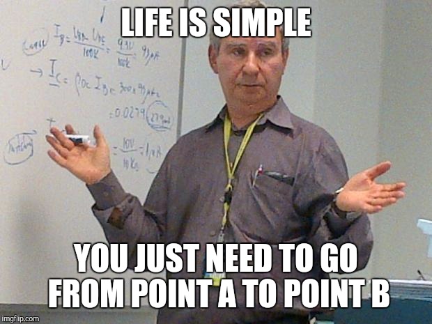 simple explanation professor | LIFE IS SIMPLE; YOU JUST NEED TO GO FROM POINT A TO POINT B | image tagged in simple explanation professor | made w/ Imgflip meme maker