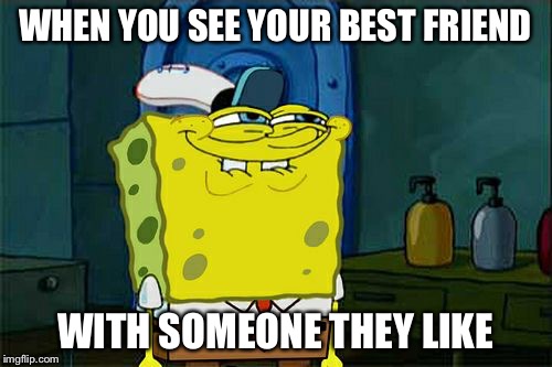 Don't You Squidward Meme | WHEN YOU SEE YOUR BEST FRIEND; WITH SOMEONE THEY LIKE | image tagged in memes,dont you squidward | made w/ Imgflip meme maker