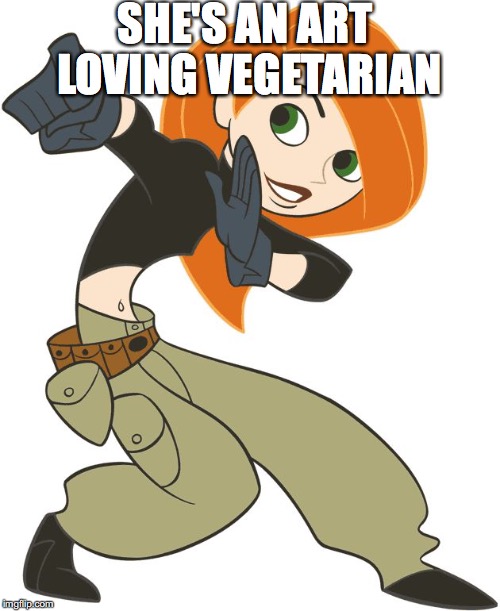 Kim Possible | SHE'S AN ART LOVING VEGETARIAN | image tagged in kim possible | made w/ Imgflip meme maker