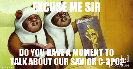 EXCUSE ME SIR DO YOU HAVE A MOMENT TO TALK ABOUT OUR SAVIOR C-3PO? | made w/ Imgflip meme maker