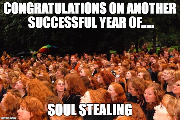 Gingers Celebrate Birthdays a Little Different.  | CONGRATULATIONS ON ANOTHER SUCCESSFUL YEAR OF..... SOUL STEALING | image tagged in gingers,birthday,happy birthday,soul eater | made w/ Imgflip meme maker