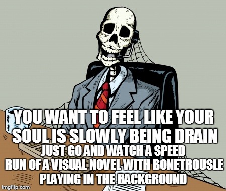 how to slowly drain your soul | YOU WANT TO FEEL LIKE YOUR SOUL IS SLOWLY BEING DRAIN; JUST GO AND WATCH A SPEED RUN OF A VISUAL NOVEL WITH BONETROUSLE PLAYING IN THE BACKGROUND | image tagged in waiting skeleton,visual novel,that feeling,soul,funny | made w/ Imgflip meme maker