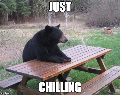 Bad Luck Bear Meme | JUST; CHILLING | image tagged in memes,bad luck bear | made w/ Imgflip meme maker