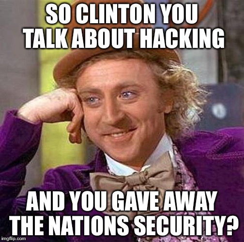 Creepy Condescending Wonka Meme | SO CLINTON YOU TALK ABOUT HACKING; AND YOU GAVE AWAY THE NATIONS SECURITY? | image tagged in memes,creepy condescending wonka | made w/ Imgflip meme maker