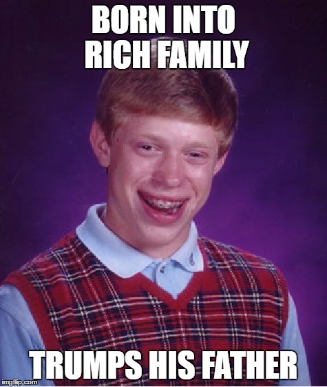 Bad Luck Brian Meme | BORN INTO RICH FAMILY; TRUMPS HIS FATHER | image tagged in memes,bad luck brian | made w/ Imgflip meme maker
