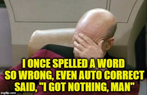 Captain Picard Facepalm | I ONCE SPELLED A WORD SO WRONG, EVEN AUTO CORRECT SAID, "I GOT NOTHING, MAN" | image tagged in memes,captain picard facepalm | made w/ Imgflip meme maker