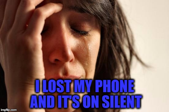 First World Problems Meme | I LOST MY PHONE AND IT'S ON SILENT | image tagged in memes,first world problems | made w/ Imgflip meme maker
