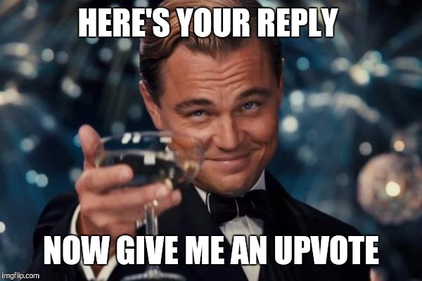 Leonardo Dicaprio Cheers Meme | HERE'S YOUR REPLY; NOW GIVE ME AN UPVOTE | image tagged in memes,leonardo dicaprio cheers | made w/ Imgflip meme maker
