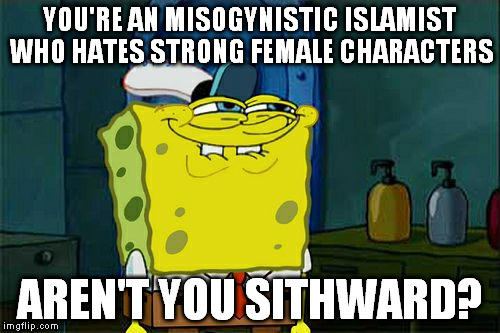 Don't You Squidward Meme | YOU'RE AN MISOGYNISTIC ISLAMIST WHO HATES STRONG FEMALE CHARACTERS AREN'T YOU SITHWARD? | image tagged in memes,dont you squidward | made w/ Imgflip meme maker