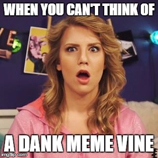 WHEN YOU
CAN'T THINK OF; A DANK MEME VINE | image tagged in dank meme | made w/ Imgflip meme maker
