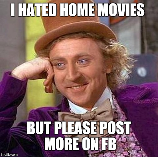 Creepy Condescending Wonka Meme | I HATED HOME MOVIES; BUT PLEASE POST MORE ON FB | image tagged in memes,creepy condescending wonka | made w/ Imgflip meme maker