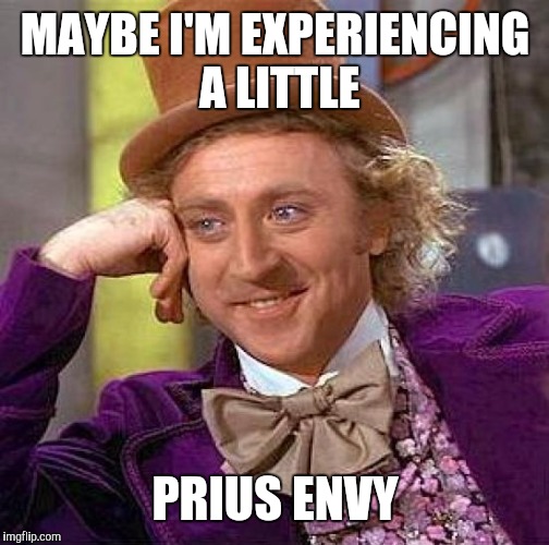 Creepy Condescending Wonka Meme | MAYBE I'M EXPERIENCING A LITTLE PRIUS ENVY | image tagged in memes,creepy condescending wonka | made w/ Imgflip meme maker