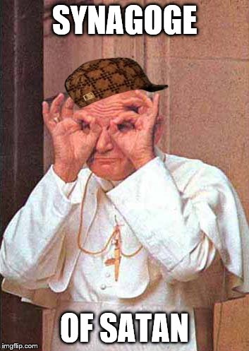 pope party | SYNAGOGE; OF SATAN | image tagged in pope party,scumbag | made w/ Imgflip meme maker